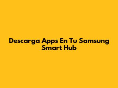 Descarga Apps En Tu Samsung Smart Hub