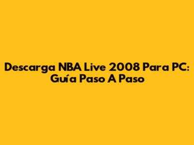 Descarga NBA Live 2008 Para PC: Guía Paso A Paso