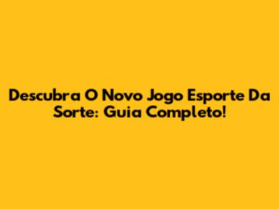 Descubra O Novo Jogo Esporte Da Sorte: Guia Completo!
