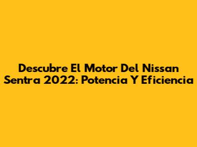 Descubre El Motor Del Nissan Sentra 2022: Potencia Y Eficiencia