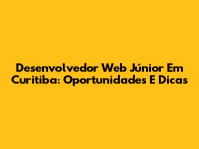 Desenvolvedor Web Júnior Em Curitiba: Oportunidades E Dicas
