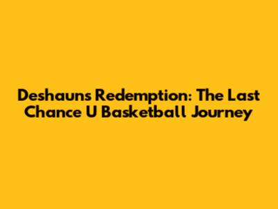 Deshaun's Redemption: The Last Chance U Basketball Journey