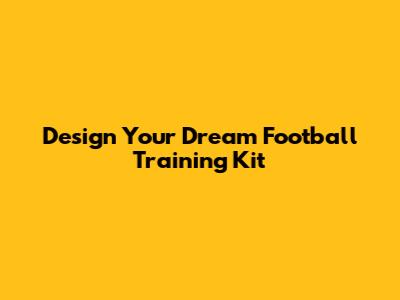 Design Your Dream Football Training Kit