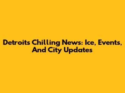 Detroit's Chilling News: Ice, Events, And City Updates