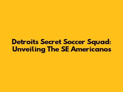 Detroit's Secret Soccer Squad: Unveiling The SE Americanos