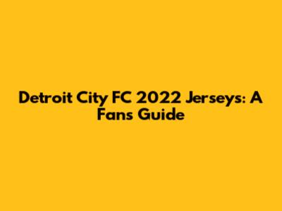 Detroit City FC 2022 Jerseys: A Fan's Guide