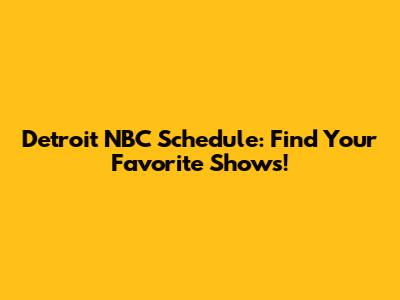 Detroit NBC Schedule: Find Your Favorite Shows!