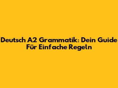 Deutsch A2 Grammatik: Dein Guide Für Einfache Regeln