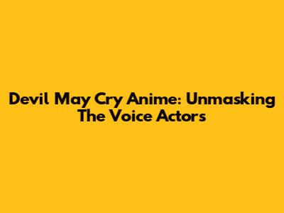 Devil May Cry Anime: Unmasking The Voice Actors