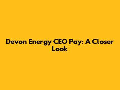 Devon Energy CEO Pay: A Closer Look
