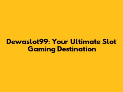 Dewaslot99: Your Ultimate Slot Gaming Destination