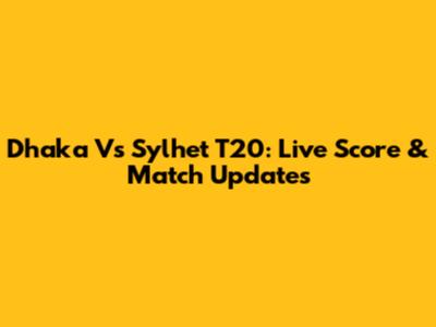 Dhaka Vs Sylhet T20: Live Score & Match Updates
