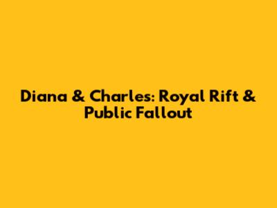 Diana & Charles: Royal Rift & Public Fallout