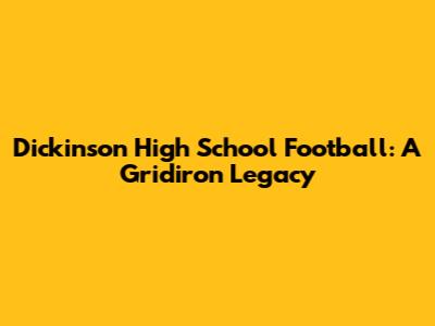 Dickinson High School Football: A Gridiron Legacy
