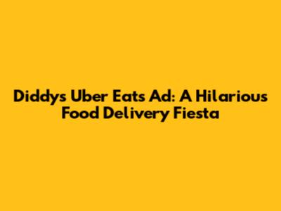 Diddy's Uber Eats Ad: A Hilarious Food Delivery Fiesta