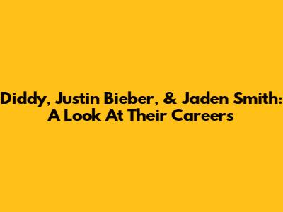 Diddy, Justin Bieber, & Jaden Smith: A Look At Their Careers