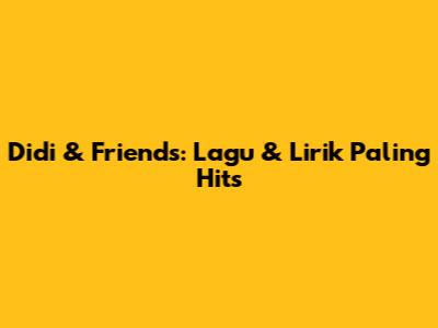 Didi & Friends: Lagu & Lirik Paling Hits