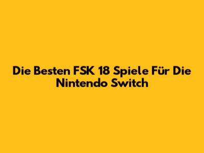 Die Besten FSK 18 Spiele Für Die Nintendo Switch
