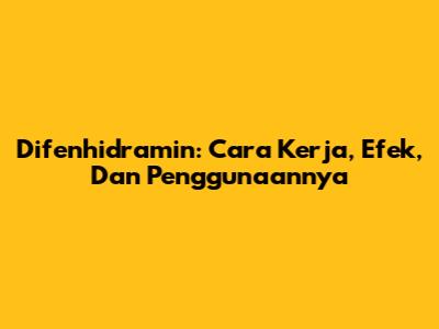 Difenhidramin: Cara Kerja, Efek, Dan Penggunaannya
