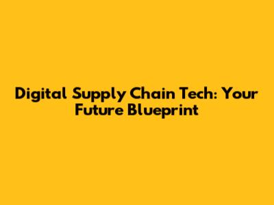 Digital Supply Chain Tech: Your Future Blueprint