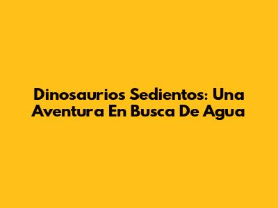 Dinosaurios Sedientos: Una Aventura En Busca De Agua