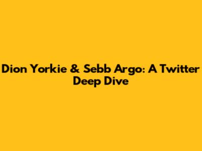 Dion Yorkie & Sebb Argo: A Twitter Deep Dive