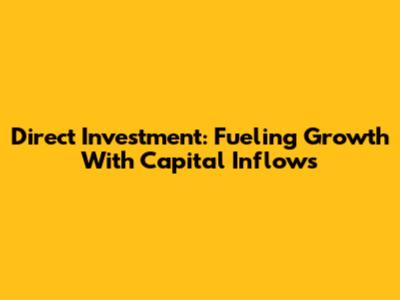Direct Investment: Fueling Growth With Capital Inflows