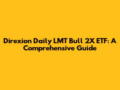 Direxion Daily LMT Bull 2X ETF: A Comprehensive Guide
