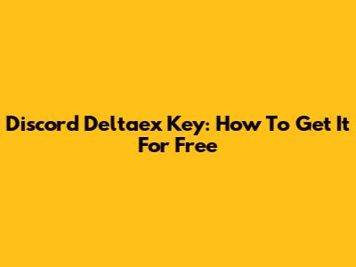 Discord Deltaex Key: How To Get It For Free