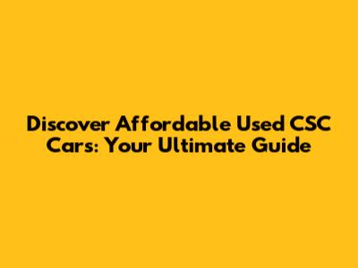 Discover Affordable Used CSC Cars: Your Ultimate Guide