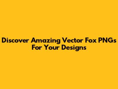 Discover Amazing Vector Fox PNGs For Your Designs