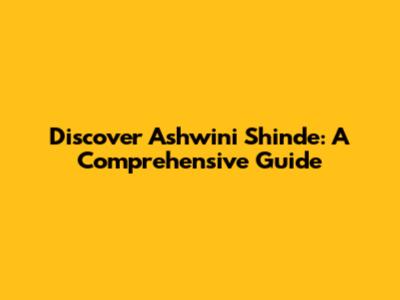 Discover Ashwini Shinde: A Comprehensive Guide