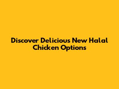 Discover Delicious New Halal Chicken Options