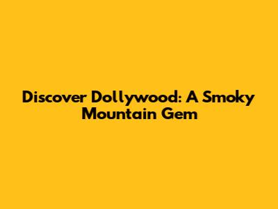 Discover Dollywood: A Smoky Mountain Gem