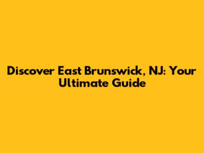 Discover East Brunswick, NJ: Your Ultimate Guide