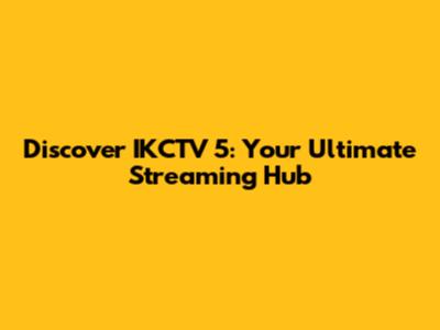 Discover IKCTV 5: Your Ultimate Streaming Hub