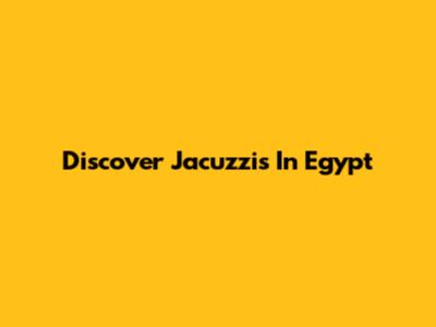 Discover Jacuzzis In Egypt