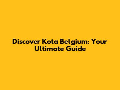 Discover Kota Belgium: Your Ultimate Guide