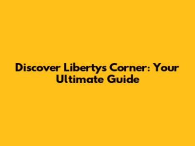 Discover Liberty's Corner: Your Ultimate Guide