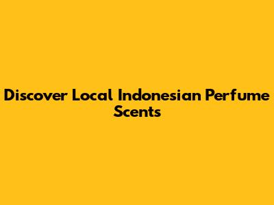 Discover Local Indonesian Perfume Scents