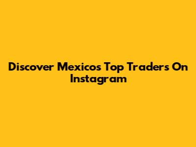 Discover Mexico's Top Traders On Instagram