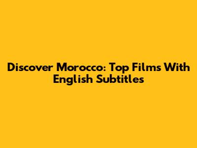 Discover Morocco: Top Films With English Subtitles