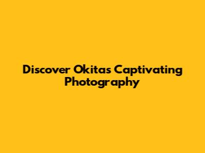 Discover Okita's Captivating Photography