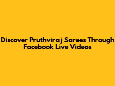 Discover Pruthviraj Sarees Through Facebook Live Videos