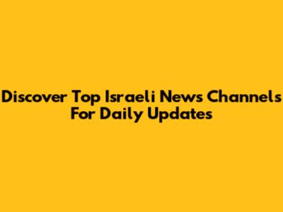 Discover Top Israeli News Channels For Daily Updates