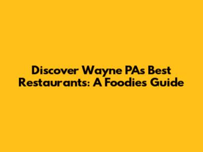 Discover Wayne PA's Best Restaurants: A Foodie's Guide