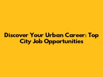Discover Your Urban Career: Top City Job Opportunities