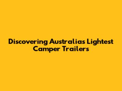 Discovering Australia's Lightest Camper Trailers