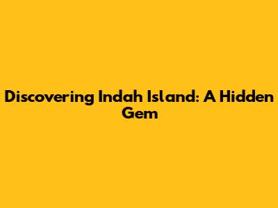 Discovering Indah Island: A Hidden Gem