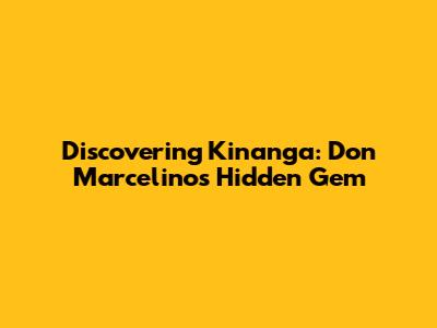 Discovering Kinanga: Don Marcelino's Hidden Gem